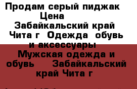 Продам серый пиджак › Цена ­ 800 - Забайкальский край, Чита г. Одежда, обувь и аксессуары » Мужская одежда и обувь   . Забайкальский край,Чита г.